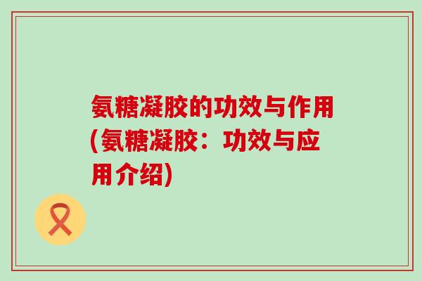 氨糖凝胶的功效与作用(氨糖凝胶:功效与应用介绍)-第1张图片-氨糖科普网 氨糖凝胶的功效与作用(氨糖凝胶:功效与应用介绍)-第1张图片-氨糖科普网