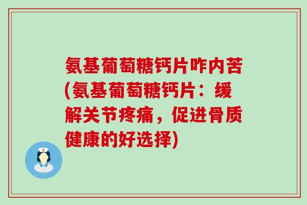 氨基葡萄糖钙片咋内苦(氨基葡萄糖钙片：缓解关节疼痛，促进骨质健康的好选择)-第1张图片-氨糖科普网