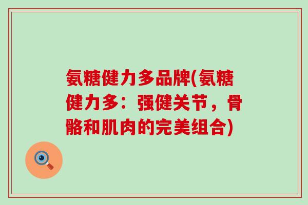 氨糖健力多品牌(氨糖健力多：强健关节，骨骼和肌肉的完美组合)-第1张图片-氨糖科普网