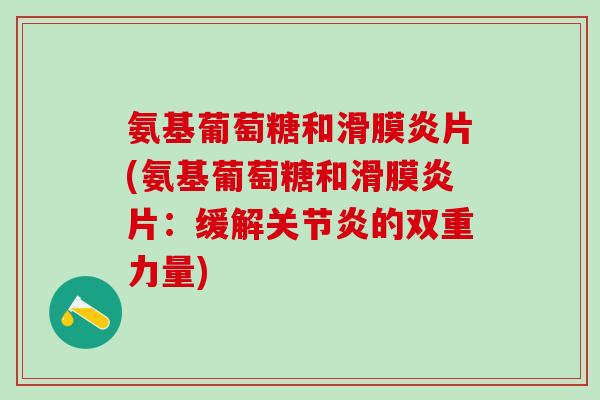 氨基葡萄糖和滑膜炎片(氨基葡萄糖和滑膜炎片:缓解关节炎的双重力量)-第1张图片-氨糖科普网 氨基葡萄糖和滑膜炎片(氨基葡萄糖和滑膜炎片:缓解关节炎的双重力量)-第1张图片-氨糖科普网
