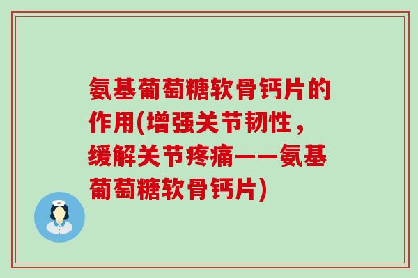 氨基葡萄糖软骨钙片的作用(增强关节韧性，缓解关节疼痛——氨基葡萄糖软骨钙片)-第1张图片-氨糖科普网