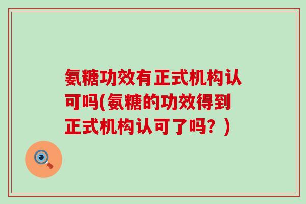 氨糖功效有正式机构认可吗(氨糖的功效得到正式机构认可了吗?)-第1张图片-氨糖科普网 氨糖功效有正式机构认可吗(氨糖的功效得到正式机构认可了吗?)-第1张图片-氨糖科普网