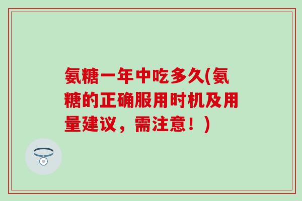 氨糖一年中吃多久(氨糖的正确服用时机及用量建议,需注意!)-第1张图片-氨糖科普网 氨糖一年中吃多久(氨糖的正确服用时机及用量建议,需注意!)-第1张图片-氨糖科普网