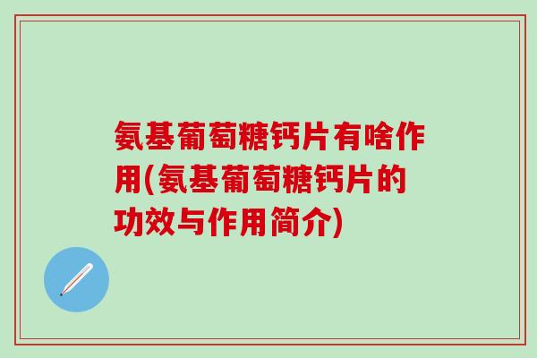 氨基葡萄糖钙片有啥作用(氨基葡萄糖钙片的功效与作用简介)-第1张图片-氨糖科普网 氨基葡萄糖钙片有啥作用(氨基葡萄糖钙片的功效与作用简介)-第1张图片-氨糖科普网