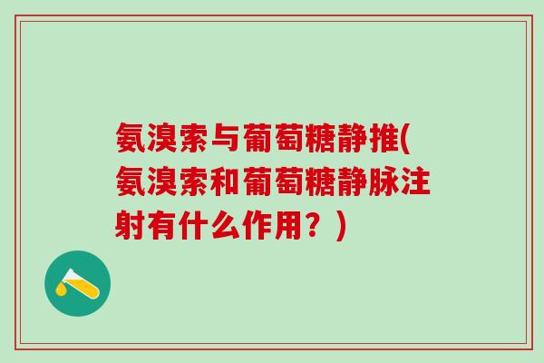 氨溴索与葡萄糖静推(氨溴索和葡萄糖静脉注射有什么作用？)-第1张图片-氨糖科普网