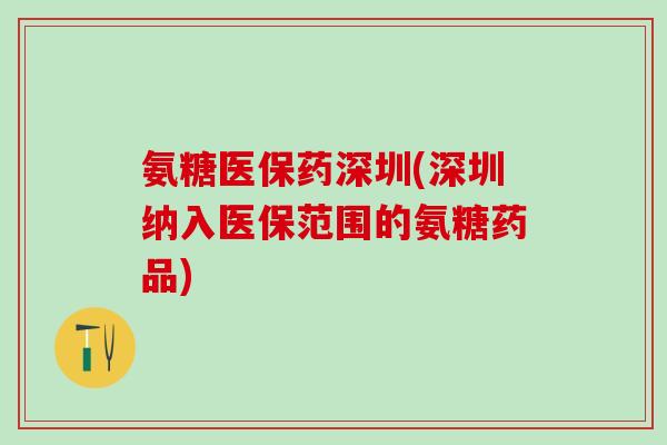 氨糖医保药深圳(深圳纳入医保范围的氨糖药品)-第1张图片-氨糖科普网 氨糖医保药深圳(深圳纳入医保范围的氨糖药品)-第1张图片-氨糖科普网