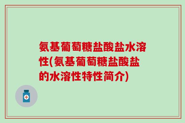 氨基葡萄糖盐酸盐水溶性(氨基葡萄糖盐酸盐的水溶性特性简介)-第1张图片-氨糖科普网 氨基葡萄糖盐酸盐水溶性(氨基葡萄糖盐酸盐的水溶性特性简介)-第1张图片-氨糖科普网
