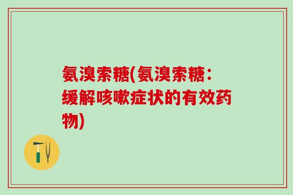 氨溴索糖(氨溴索糖:缓解咳嗽症状的有效药物)-第1张图片-氨糖科普网 氨溴索糖(氨溴索糖:缓解咳嗽症状的有效药物)-第1张图片-氨糖科普网