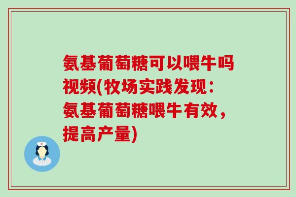 氨基葡萄糖可以喂牛吗视频(牧场实践发现:氨基葡萄糖喂牛有效,提高产量)-第1张图片-氨糖科普网 氨基葡萄糖可以喂牛吗视频(牧场实践发现:氨基葡萄糖喂牛有效,提高产量)-第1张图片-氨糖科普网