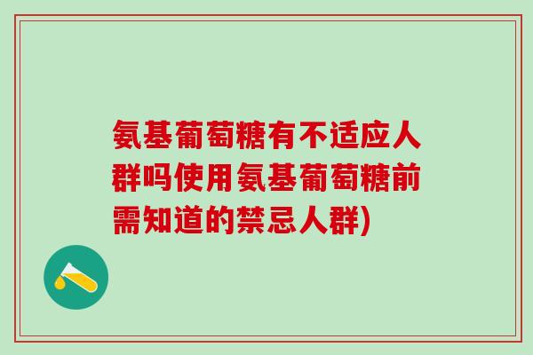 氨基葡萄糖有不适应人群吗使用氨基葡萄糖前需知道的禁忌人群)-第1张图片-氨糖科普网 氨基葡萄糖有不适应人群吗使用氨基葡萄糖前需知道的禁忌人群)-第1张图片-氨糖科普网