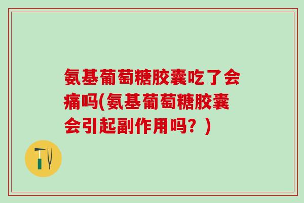 氨基葡萄糖胶囊吃了会痛吗(氨基葡萄糖胶囊会引起副作用吗?)-第1张图片-氨糖科普网 氨基葡萄糖胶囊吃了会痛吗(氨基葡萄糖胶囊会引起副作用吗?)-第1张图片-氨糖科普网