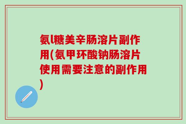 氨l糖美辛肠溶片副作用(氨甲环酸钠肠溶片使用需要注意的副作用)-第1张图片-氨糖科普网 氨l糖美辛肠溶片副作用(氨甲环酸钠肠溶片使用需要注意的副作用)-第1张图片-氨糖科普网