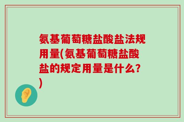 氨基葡萄糖盐酸盐法规用量(氨基葡萄糖盐酸盐的规定用量是什么?)-第1张图片-氨糖科普网 氨基葡萄糖盐酸盐法规用量(氨基葡萄糖盐酸盐的规定用量是什么?)-第1张图片-氨糖科普网