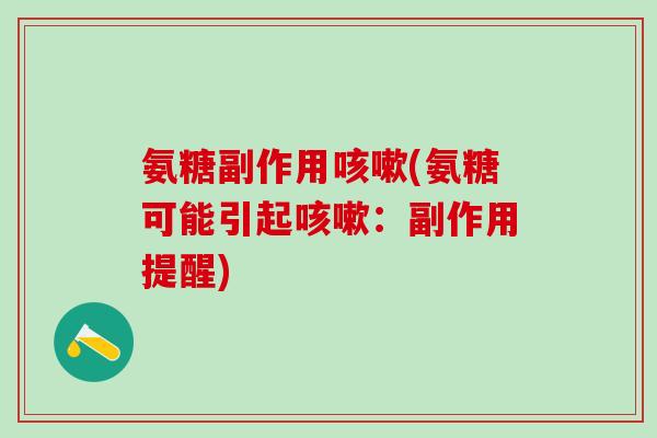 氨糖副作用咳嗽(氨糖可能引起咳嗽:副作用提醒)-第1张图片-氨糖科普网 氨糖副作用咳嗽(氨糖可能引起咳嗽:副作用提醒)-第1张图片-氨糖科普网