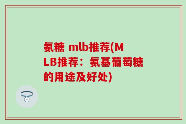 氨糖 mlb推荐(MLB推荐：氨基葡萄糖的用途及好处)-第1张图片-氨糖科普网