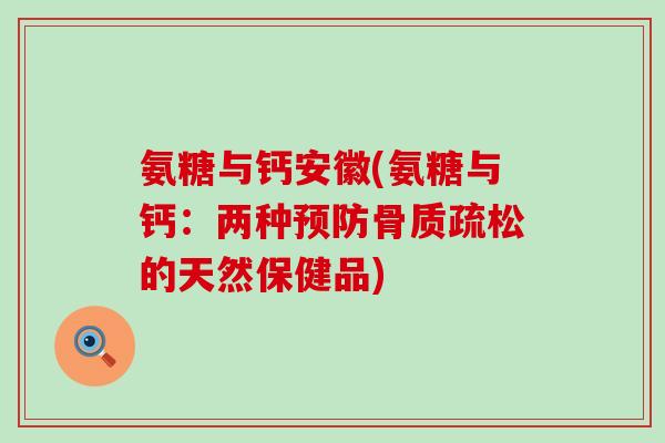 氨糖与钙安徽(氨糖与钙:两种预防骨质疏松的天然保健品)-第1张图片-氨糖科普网 氨糖与钙安徽(氨糖与钙:两种预防骨质疏松的天然保健品)-第1张图片-氨糖科普网