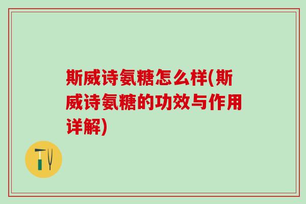 斯威诗氨糖怎么样(斯威诗氨糖的功效与作用详解)-第1张图片-氨糖科普网 斯威诗氨糖怎么样(斯威诗氨糖的功效与作用详解)-第1张图片-氨糖科普网
