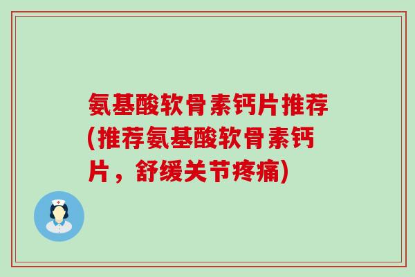 氨基酸软骨素钙片推荐(推荐氨基酸软骨素钙片,舒缓关节疼痛)-第1张图片-氨糖科普网 氨基酸软骨素钙片推荐(推荐氨基酸软骨素钙片,舒缓关节疼痛)-第1张图片-氨糖科普网