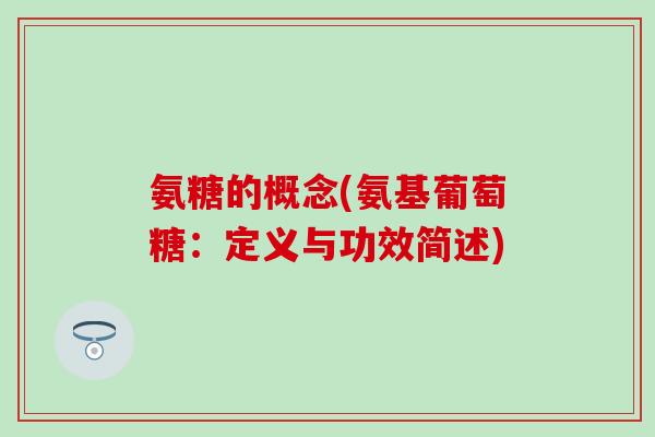 氨糖的概念(氨基葡萄糖:定义与功效简述)-第1张图片-氨糖科普网 氨糖的概念(氨基葡萄糖:定义与功效简述)-第1张图片-氨糖科普网