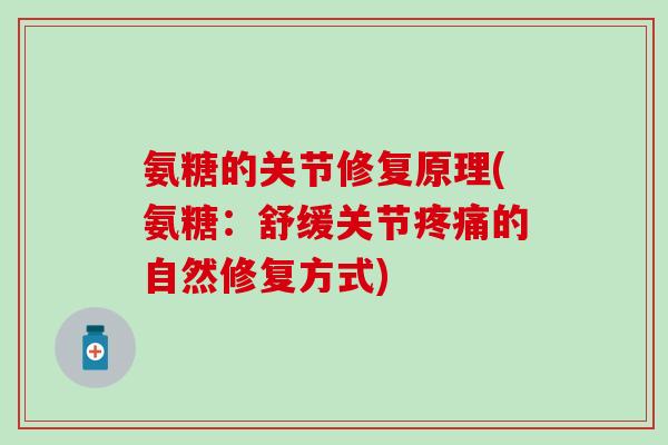 氨糖的关节修复原理(氨糖：舒缓关节疼痛的自然修复方式)-第1张图片-氨糖科普网