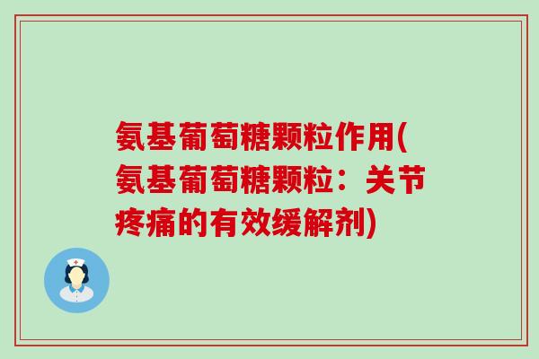 氨基葡萄糖颗粒作用(氨基葡萄糖颗粒：关节疼痛的有效缓解剂)-第1张图片-氨糖科普网
