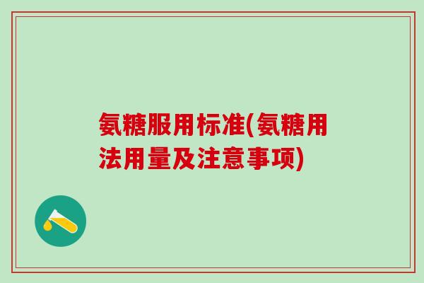 氨糖服用标准(氨糖用法用量及注意事项)-第1张图片-氨糖科普网 氨糖服用标准(氨糖用法用量及注意事项)-第1张图片-氨糖科普网