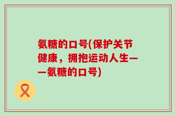 氨糖的口号(保护关节健康,拥抱运动人生——氨糖的口号)-第1张图片-氨糖科普网 氨糖的口号(保护关节健康,拥抱运动人生——氨糖的口号)-第1张图片-氨糖科普网