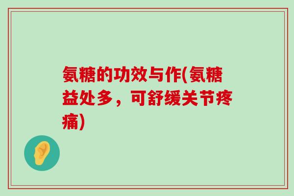氨糖的功效与作(氨糖益处多,可舒缓关节疼痛)-第1张图片-氨糖科普网 氨糖的功效与作(氨糖益处多,可舒缓关节疼痛)-第1张图片-氨糖科普网