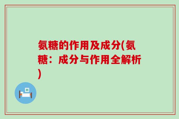 氨糖的作用及成分(氨糖:成分与作用全解析)-第1张图片-氨糖科普网 氨糖的作用及成分(氨糖:成分与作用全解析)-第1张图片-氨糖科普网