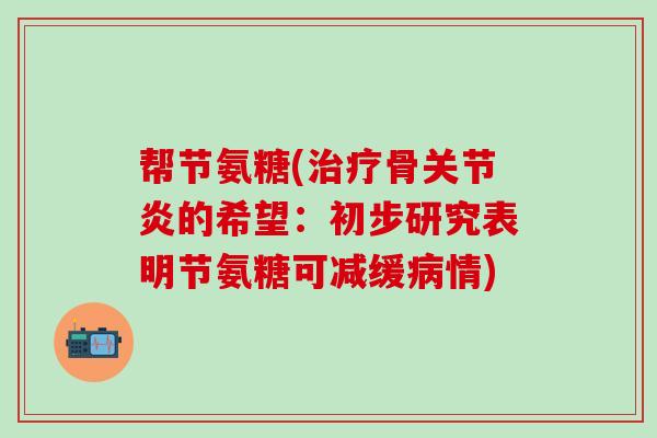 帮节氨糖(治疗骨关节炎的希望:初步研究表明节氨糖可减缓病情)-第1张图片-氨糖科普网 帮节氨糖(治疗骨关节炎的希望:初步研究表明节氨糖可减缓病情)-第1张图片-氨糖科普网