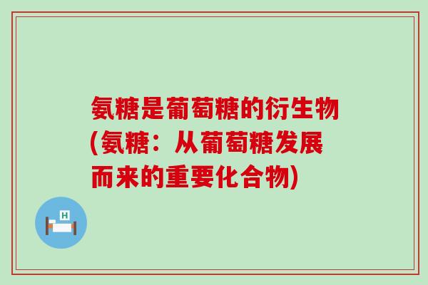 氨糖是葡萄糖的衍生物(氨糖:从葡萄糖发展而来的重要化合物)-第1张图片-氨糖科普网 氨糖是葡萄糖的衍生物(氨糖:从葡萄糖发展而来的重要化合物)-第1张图片-氨糖科普网