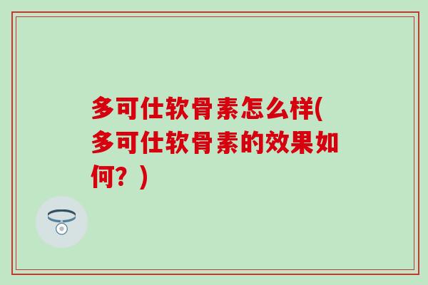 多可仕软骨素怎么样(多可仕软骨素的效果如何?)-第1张图片-氨糖科普网 多可仕软骨素怎么样(多可仕软骨素的效果如何?)-第1张图片-氨糖科普网