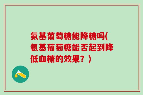 氨基葡萄糖能降糖吗(氨基葡萄糖能否起到降低血糖的效果?)-第1张图片-氨糖科普网 氨基葡萄糖能降糖吗(氨基葡萄糖能否起到降低血糖的效果?)-第1张图片-氨糖科普网
