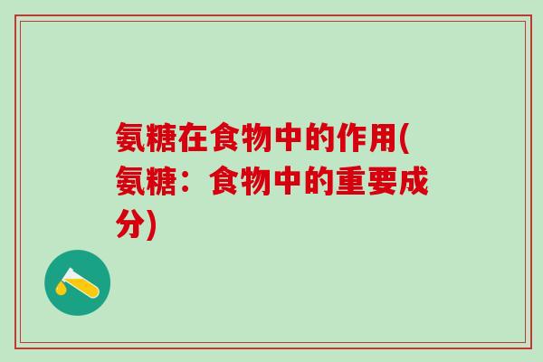 氨糖在食物中的作用(氨糖:食物中的重要成分)-第1张图片-氨糖科普网 氨糖在食物中的作用(氨糖:食物中的重要成分)-第1张图片-氨糖科普网