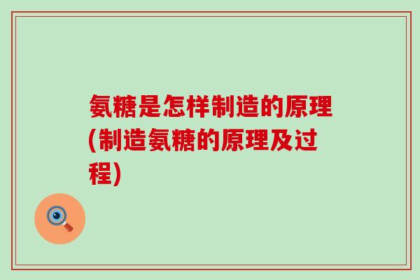 氨糖是怎样制造的原理(制造氨糖的原理及过程)-第1张图片-氨糖科普网 氨糖是怎样制造的原理(制造氨糖的原理及过程)-第1张图片-氨糖科普网