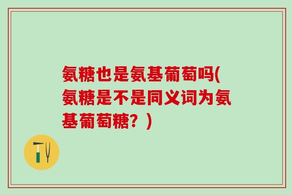 氨糖也是氨基葡萄吗(氨糖是不是同义词为氨基葡萄糖?)-第1张图片-氨糖科普网 氨糖也是氨基葡萄吗(氨糖是不是同义词为氨基葡萄糖?)-第1张图片-氨糖科普网