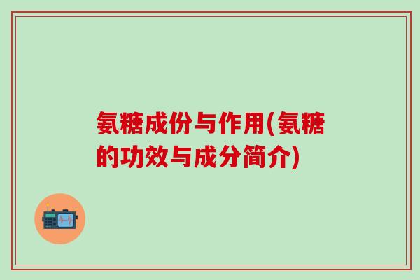 氨糖成份与作用(氨糖的功效与成分简介)-第1张图片-氨糖科普网 氨糖成份与作用(氨糖的功效与成分简介)-第1张图片-氨糖科普网