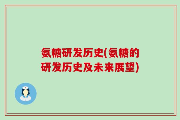 氨糖研发历史(氨糖的研发历史及未来展望)-第1张图片-氨糖科普网 氨糖研发历史(氨糖的研发历史及未来展望)-第1张图片-氨糖科普网