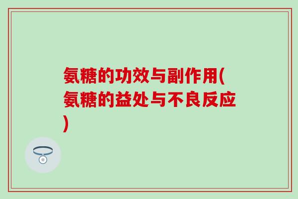 氨糖的功效与副作用(氨糖的益处与不良反应)-第1张图片-氨糖科普网 氨糖的功效与副作用(氨糖的益处与不良反应)-第1张图片-氨糖科普网
