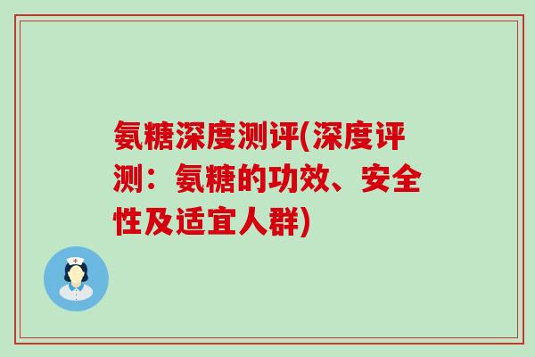 氨糖深度测评(深度评测:氨糖的功效、安全性及适宜人群)-第1张图片-氨糖科普网 氨糖深度测评(深度评测:氨糖的功效、安全性及适宜人群)-第1张图片-氨糖科普网