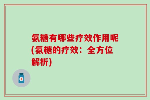 氨糖有哪些疗效作用呢(氨糖的疗效：全方位解析)-第1张图片-氨糖科普网