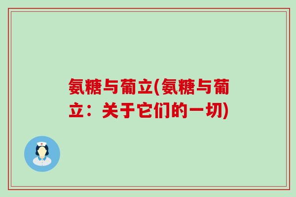 氨糖与葡立(氨糖与葡立：关于它们的一切)-第1张图片-氨糖科普网