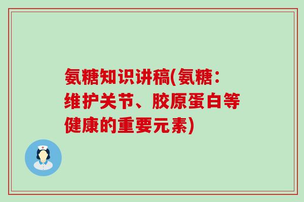 氨糖知识讲稿(氨糖:维护关节、胶原蛋白等健康的重要元素)-第1张图片-氨糖科普网 氨糖知识讲稿(氨糖:维护关节、胶原蛋白等健康的重要元素)-第1张图片-氨糖科普网
