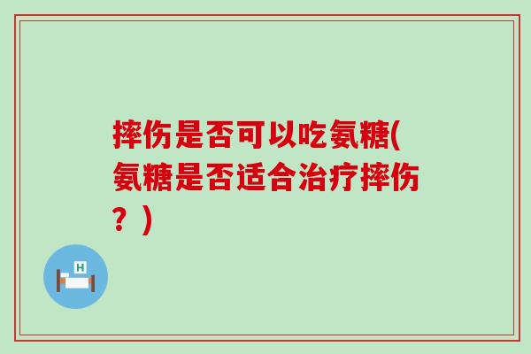 摔伤是否可以吃氨糖(氨糖是否适合治疗摔伤？)-第1张图片-氨糖科普网