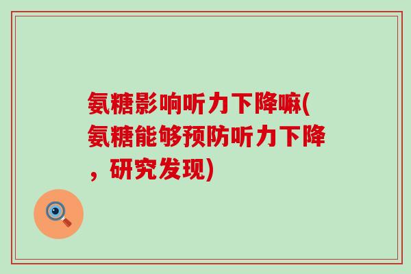 氨糖影响听力下降嘛(氨糖能够预防听力下降,研究发现)-第1张图片-氨糖科普网 氨糖影响听力下降嘛(氨糖能够预防听力下降,研究发现)-第1张图片-氨糖科普网