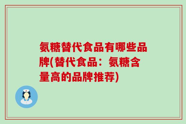 氨糖替代食品有哪些品牌(替代食品:氨糖含量高的品牌推荐)-第1张图片-氨糖科普网 氨糖替代食品有哪些品牌(替代食品:氨糖含量高的品牌推荐)-第1张图片-氨糖科普网