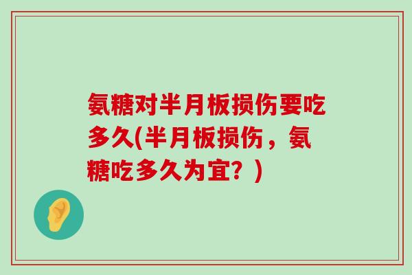 氨糖对半月板损伤要吃多久(半月板损伤,氨糖吃多久为宜?)-第1张图片-氨糖科普网 氨糖对半月板损伤要吃多久(半月板损伤,氨糖吃多久为宜?)-第1张图片-氨糖科普网