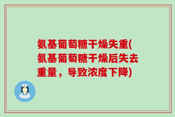 氨基葡萄糖干燥失重(氨基葡萄糖干燥后失去重量,导致浓度下降)-第1张图片-氨糖科普网 氨基葡萄糖干燥失重(氨基葡萄糖干燥后失去重量,导致浓度下降)-第1张图片-氨糖科普网