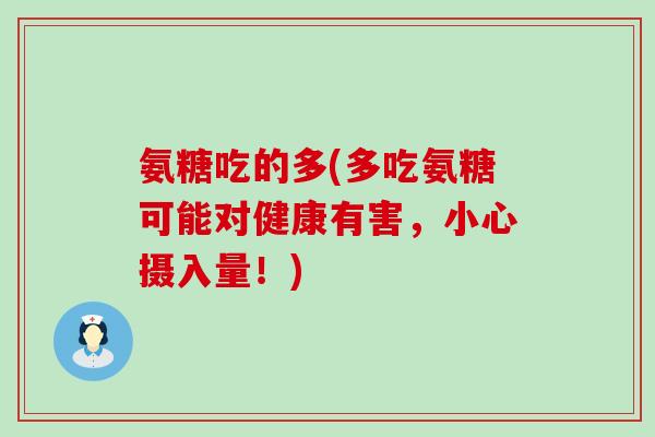 氨糖吃的多(多吃氨糖可能对健康有害,小心摄入量!)-第1张图片-氨糖科普网 氨糖吃的多(多吃氨糖可能对健康有害,小心摄入量!)-第1张图片-氨糖科普网