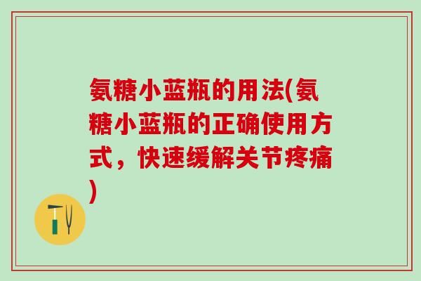 氨糖小蓝瓶的用法(氨糖小蓝瓶的正确使用方式，快速缓解关节疼痛)-第1张图片-氨糖科普网